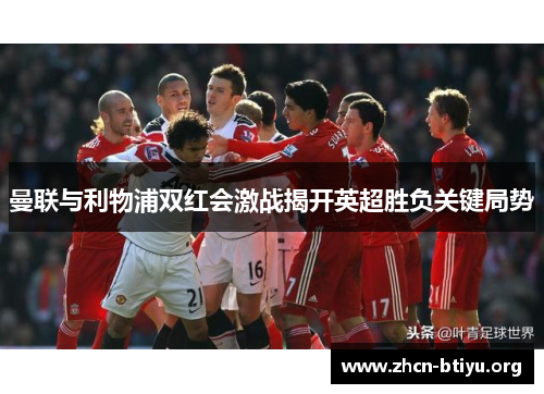 曼联与利物浦双红会激战揭开英超胜负关键局势
