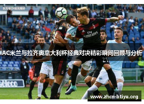 AC米兰与拉齐奥意大利杯经典对决精彩瞬间回顾与分析