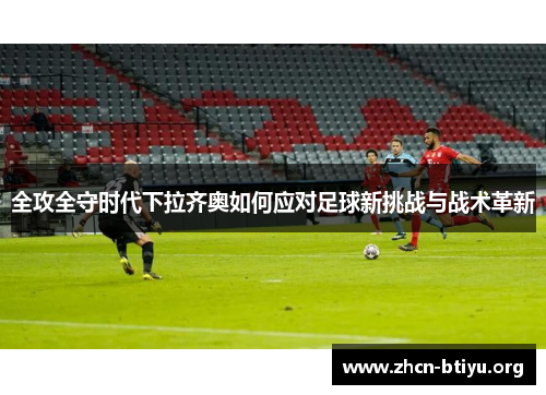 全攻全守时代下拉齐奥如何应对足球新挑战与战术革新