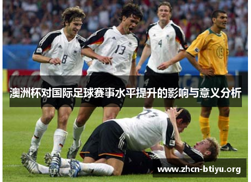 澳洲杯对国际足球赛事水平提升的影响与意义分析 澳洲杯对国际足球赛事水平提升的影响与意义分析